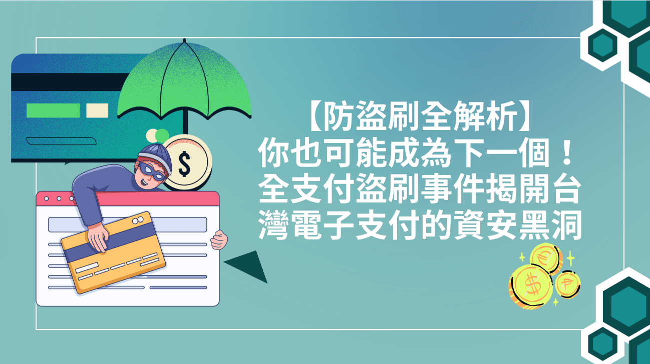 【防盜刷全解析】你也可能成為下一個！全支付盜刷事件揭開台灣電子支付的資安黑洞