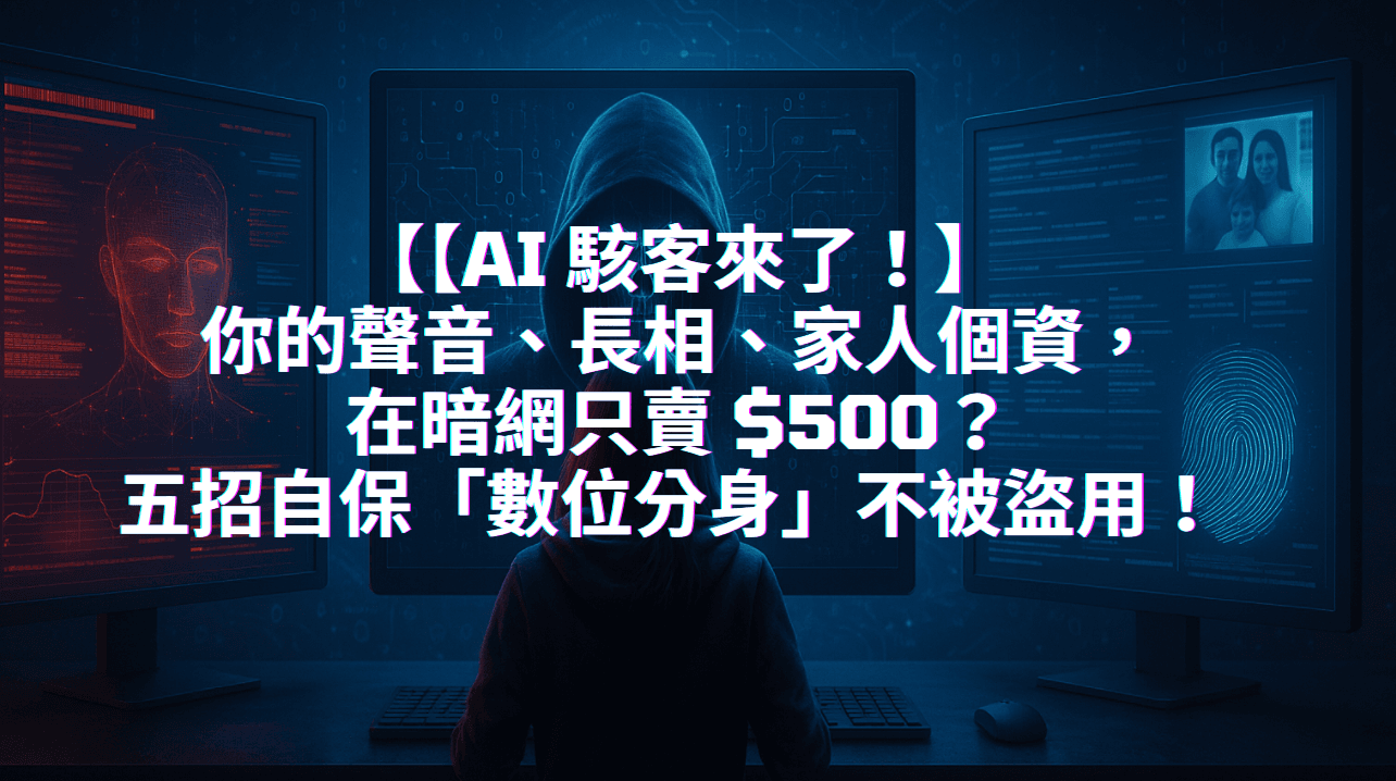 【AI 駭客來了！】你的聲音、長相、家人個資，在暗網只賣 $500？五招自保「數位分身」不被盜用！